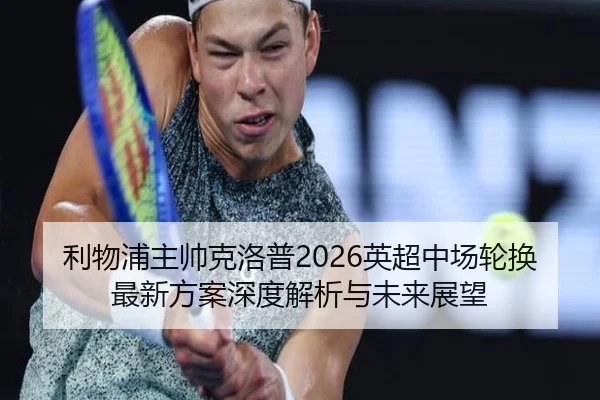利物浦主帅克洛普2026英超中场轮换最新方案深度解析与未来展望