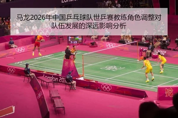 ma-long-nian-zhong-guo-ping-pang-qiu-dui-shi-ping-sai-jiao-lian-jue-se-tiao-zheng-dui-dui-wu-fa-zhan-de-shen-yuan-ying-2-478.jpg