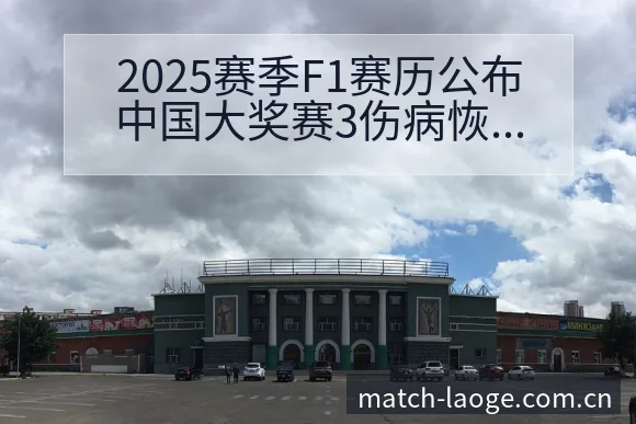 2025赛季F1赛历公布中国大奖赛3伤病恢复对赛程影响分 - 老哥网