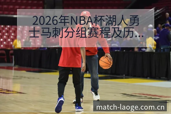 2026年NBA杯湖人勇士马刺分组赛程及历史表现深度前瞻 - 老哥网