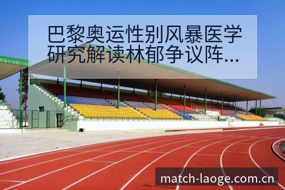 巴黎奥运性别风暴医学研究解读林郁争议阵容结构与影响分析 - 老哥网