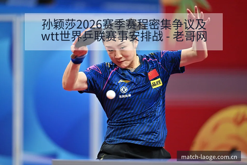 孙颖莎2026赛季赛程密集争议及wtt世界乒联赛事安排战 - 老哥网