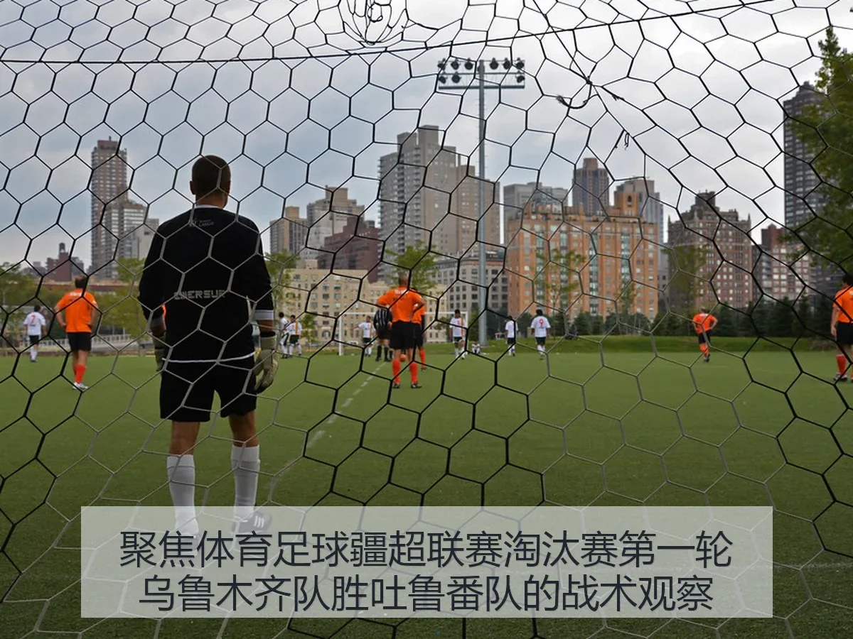 聚焦体育足球疆超联赛淘汰赛第一轮乌鲁木齐队胜吐鲁番队的战术观察